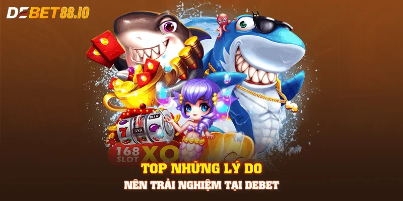 Top những lý do nên trải nghiệm tại DEBET