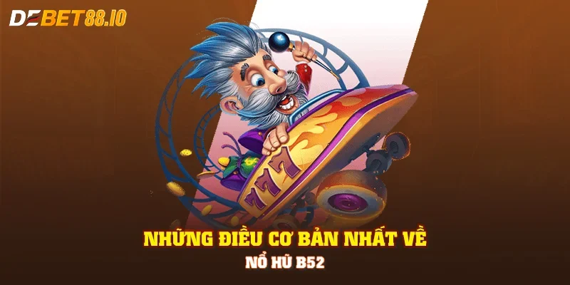 Những điều cơ bản nhất về nổ hũ B52