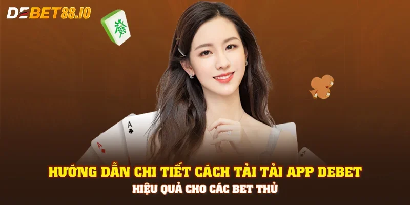 Hướng dẫn chi tiết cách tải tải app Debet hiệu quả cho các bet thủ